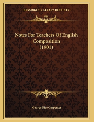 Notes for Teachers of English Composition (1901) - Carpenter, George Rice