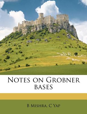 Notes on Grobner Bases - Mishra, B, and Yap, C