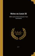 Notes on Louis XI: With Some Short Extracts from Commines'