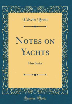 Notes on Yachts: First Series (Classic Reprint) - Brett, Edwin