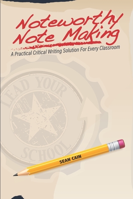 Noteworthy Note Making: A Practical Critical Writing Solution for Every Classroom - Cain, Sean