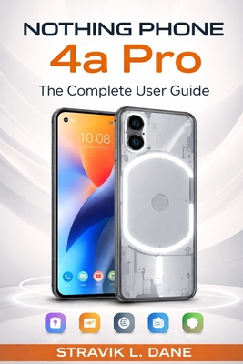 Nothing Phone 4a Pro User Guide: A Simple Manual for Setup, Features, Tips, and Everyday Use - Dane, Stravik L