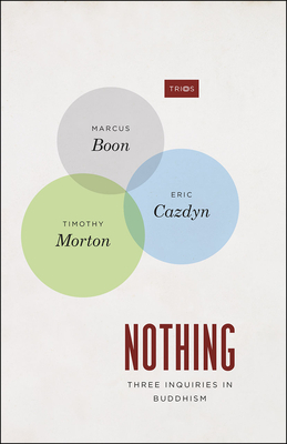 Nothing: Three Inquiries in Buddhism - Boon, Marcus, and Cazdyn, Eric, and Morton, Timothy