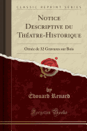 Notice Descriptive Du Th?atre-Historique: Orn?e de 32 Gravures Sur Bois (Classic Reprint)