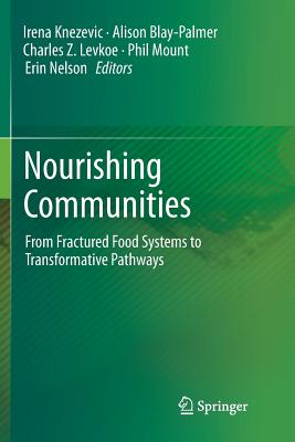 Nourishing Communities: From Fractured Food Systems to Transformative Pathways - Knezevic, Irena (Editor), and Blay-Palmer, Alison (Editor), and Levkoe, Charles Z (Editor)