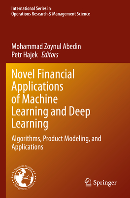 Novel Financial Applications of Machine Learning and Deep Learning: Algorithms, Product Modeling, and Applications - Abedin, Mohammad Zoynul (Editor), and Hajek, Petr (Editor)