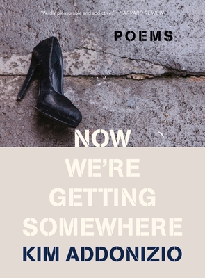 Now We're Getting Somewhere: Poems - Addonizio, Kim