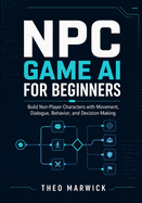 NPC Game AI for Beginners: Build Non-Player Characters with Movement, Dialogue, Behavior, and Decision-Making