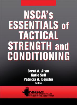 NSCA's Essentials of Tactical Strength and Conditioning - Alvar, Brent A. (Editor), and Sell, Katie (Editor), and Deuster, Patricia A. (Editor)