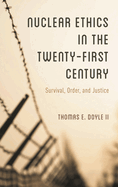Nuclear Ethics in the Twenty-First Century: Survival, Order, and Justice