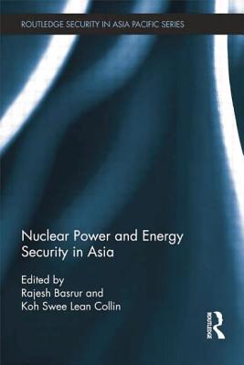 Nuclear Power and Energy Security in Asia - Basrur, Rajesh (Editor), and Collin, Koh Swee Lean (Editor)