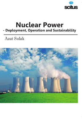 Nuclear Power: Deployment, Operation & Sustainability - Solak, Azat (Editor)
