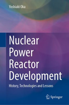 Nuclear Power Reactor Development: History, Technologies, and Lessons - Oka, Yoshiaki