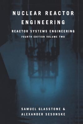 Nuclear Reactor Engineering: Reactor Systems Engineering - Glasstone, Samuel, and Sesonske, Alexander