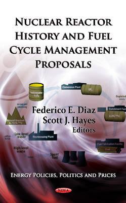 Nuclear Reactor History & Fuel Cycle Management Proposals - Diaz, Federico E (Editor), and Hayes, Scott J (Editor)