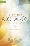 Nuestra Adoraci�n Importa: Guiando a Otros a Encontrarse Con Dios