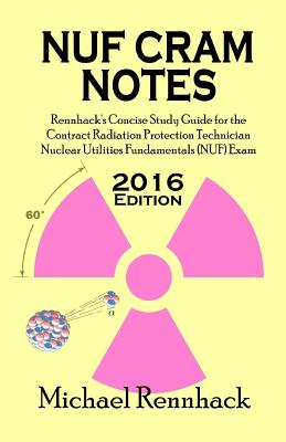 NUF Cram Notes: Rennhack's Concise Study Guide for the Contract Radiation Protection Technician Nuclear Utilities Fundamentals (NUF) Exam - Rennhack, Michael D