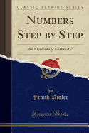 Numbers Step by Step: An Elementary Arithmetic (Classic Reprint)