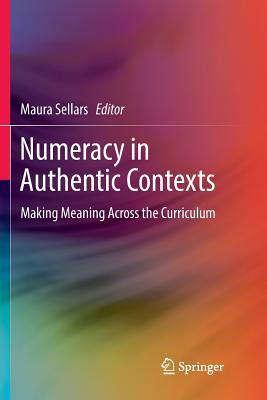 Numeracy in Authentic Contexts: Making Meaning Across the Curriculum - Sellars, Maura, Dr. (Editor)