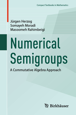 Numerical Semigroups: A Commutative Algebra Approach - Herzog, J�rgen, and Moradi, Somayeh, and Rahimbeigi, Masoomeh