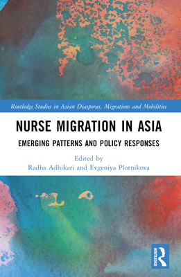 Nurse Migration in Asia: Emerging Patterns and Policy Responses - Adhikari, Radha (Editor), and Plotnikova, Evgeniya (Editor)