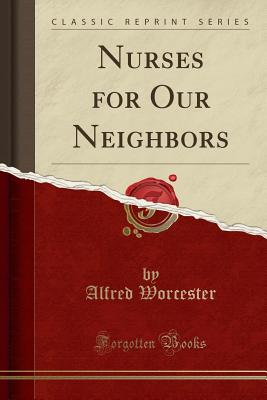 Nurses for Our Neighbors (Classic Reprint) - Worcester, Alfred