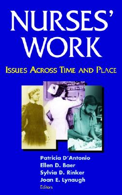 Nurses' Work: Issues Across Time and Place - D'Antonio, Patricia, RN, PhD, Faan (Editor), and Baer, Ellen, RN, PhD, Faan (Editor), and Rinker, Sylvia, RN, PhD (Editor)