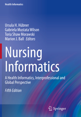 Nursing Informatics: A Health Informatics, Interprofessional and Global Perspective - H�bner, Ursula H. (Editor), and Mustata Wilson, Gabriela (Editor), and Morawski, Toria Shaw (Editor)