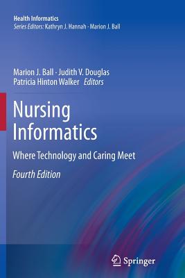 Nursing Informatics: Where Technology and Caring Meet - Ball, Marion J, Ed.D. (Editor), and Douglas, Judith V, M.A., M.H.S. (Editor), and Hinton Walker, Patricia, PhD, RN, Faan...