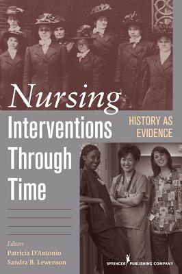 Nursing Interventions through Time: History as Evidence - D'Antonio, Patricia (Editor), and Lewenson, Sandra (Editor)