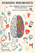 Nursing Mnemonics: 100 + Memory Tricks to Crush the Nursing School & Trigger Your Nursing Memory