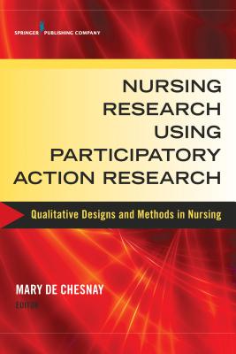 Nursing Research Using Participatory Action Research: Qualitative Designs and Methods in Nursing - de Chesnay, Mary, PhD, RN, Faan (Editor)