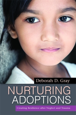 Nurturing Adoptions: Creating Resilience After Neglect and Trauma - Gray, Deborah D