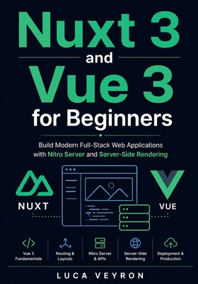 Nuxt 3 and Vue 3 for Beginners: Build Modern Full-Stack Web Applications with Nitro Server and Server-Side Rendering - Veyron, Luca