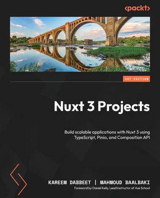 Nuxt 3 Projects: Build scalable applications with Nuxt 3 using TypeScript, Pinia, and Composition API - Dabbeet, Kareem, and Baalbaki, Mahmoud, and Kelly, Daniel (Foreword by)
