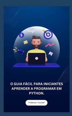 O Guia F�cil Para Iniciantes Aprender a Programar Em Python. - Touceef, Professor