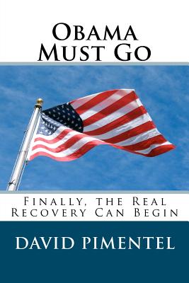 Obama Must Go: Finally, the Real Recovery Can Begin - Pimentel, David, PhD