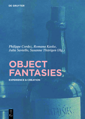 Object Fantasies: Experience & Creation - Cordez, Philippe (Editor), and Kaske, Romana (Editor), and Saviello, Julia (Editor)