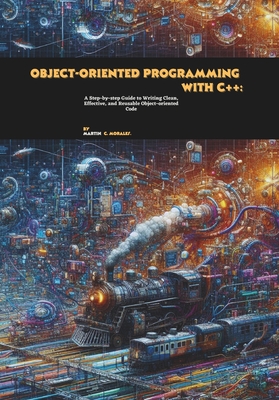 Object-oriented Programming with C++: A Step-by-step Guide to Writing Clean, Effective, and Reusable Object-oriented Code - C Morales, Martin