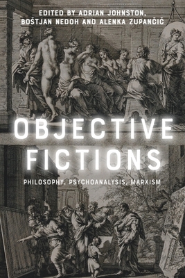 Objective Fictions: Philosophy, Psychoanalysis, Marxism - Johnston, Adrian (Editor), and Nedoh, Bostjan (Editor), and Zupan i , Alenka (Editor)