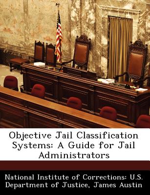 Objective Jail Classification Systems: A Guide for Jail Administrators - Austin, James, and National Institute of Corrections U S (Creator)
