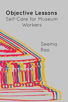 Objective Lessons: Self Care for Museum Professions - Rao, Seema