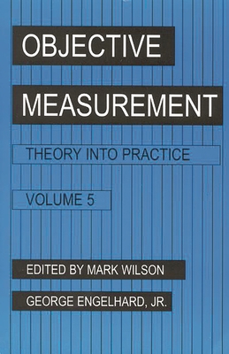 Objective Measurement: Theory Into Practice, Volume 5 - Wilson, Mark, and Engelhard, George, Jr.