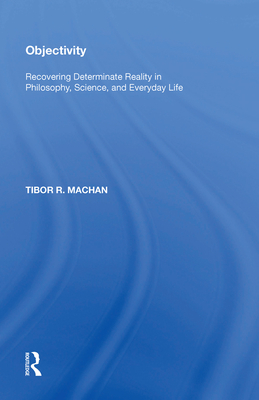Objectivity: Recovering Determinate Reality in Philosophy, Science, and Everyday Life - Machan, Tibor R