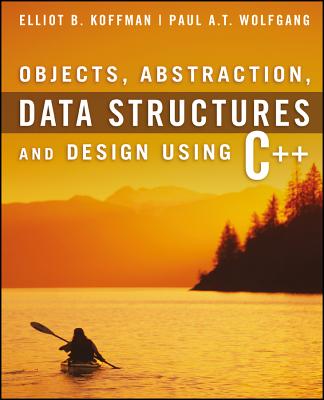 Objects, Abstraction, Data Structures and Design: Using C++ - Koffman, Elliot B, and Wolfgang, Paul A T