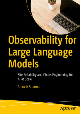 Observability for Large Language Models: Site Reliability and Chaos Engineering for AI at Scale - Sharma, Ankush