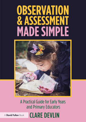 Observation & Assessment Made Simple: A Practical Guide for Early Years and Primary Educators - Devlin, Clare