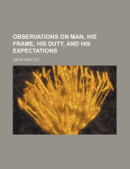 Observations on Man, His Frame, His Duty, and His Expectations; Volume 2