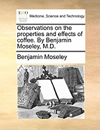 Observations on the Properties and Effects of Coffee. by Benjamin Moseley, M.D