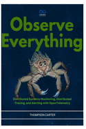 Observe Everything: Distributed Systems Monitoring, Distributed Tracing, and Alerting with OpenTelemetry